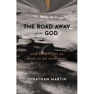 The Road Away from God: How Love Finds Us Even as We Walk Away -- Jonathan Marti